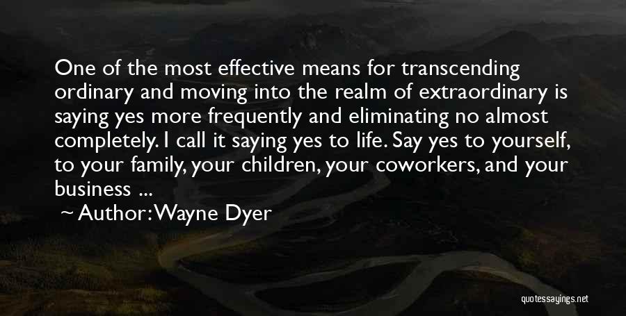 Wayne Dyer Quotes: One Of The Most Effective Means For Transcending Ordinary And Moving Into The Realm Of Extraordinary Is Saying Yes More