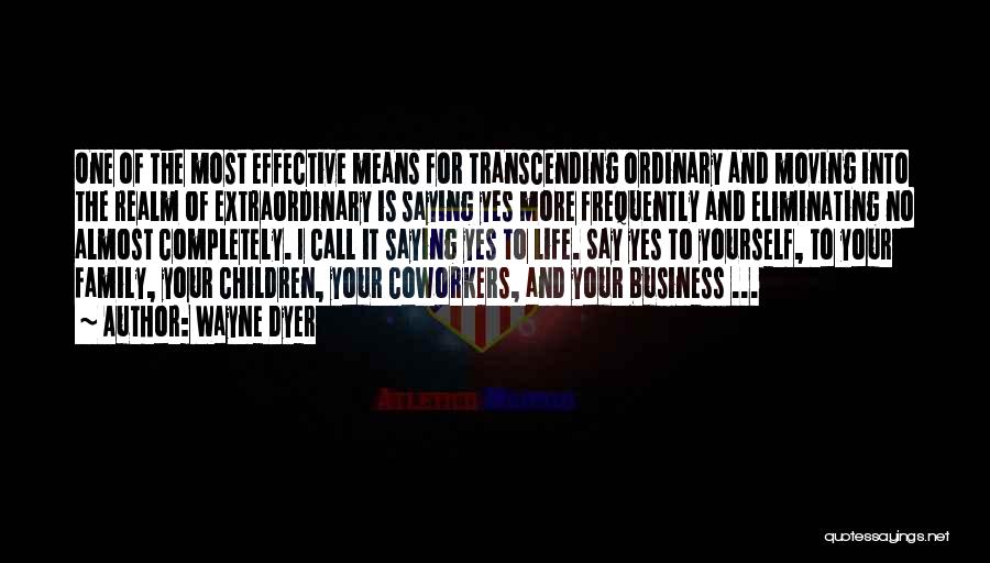 Wayne Dyer Quotes: One Of The Most Effective Means For Transcending Ordinary And Moving Into The Realm Of Extraordinary Is Saying Yes More