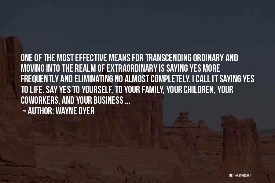 Wayne Dyer Quotes: One Of The Most Effective Means For Transcending Ordinary And Moving Into The Realm Of Extraordinary Is Saying Yes More