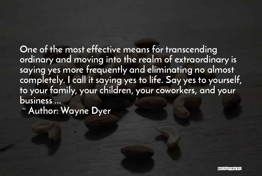 Wayne Dyer Quotes: One Of The Most Effective Means For Transcending Ordinary And Moving Into The Realm Of Extraordinary Is Saying Yes More