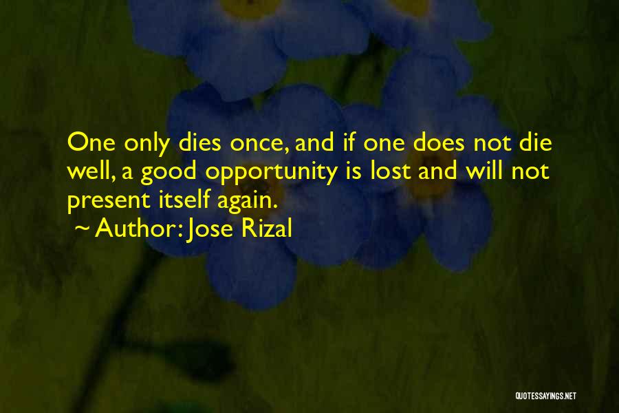 Jose Rizal Quotes: One Only Dies Once, And If One Does Not Die Well, A Good Opportunity Is Lost And Will Not Present