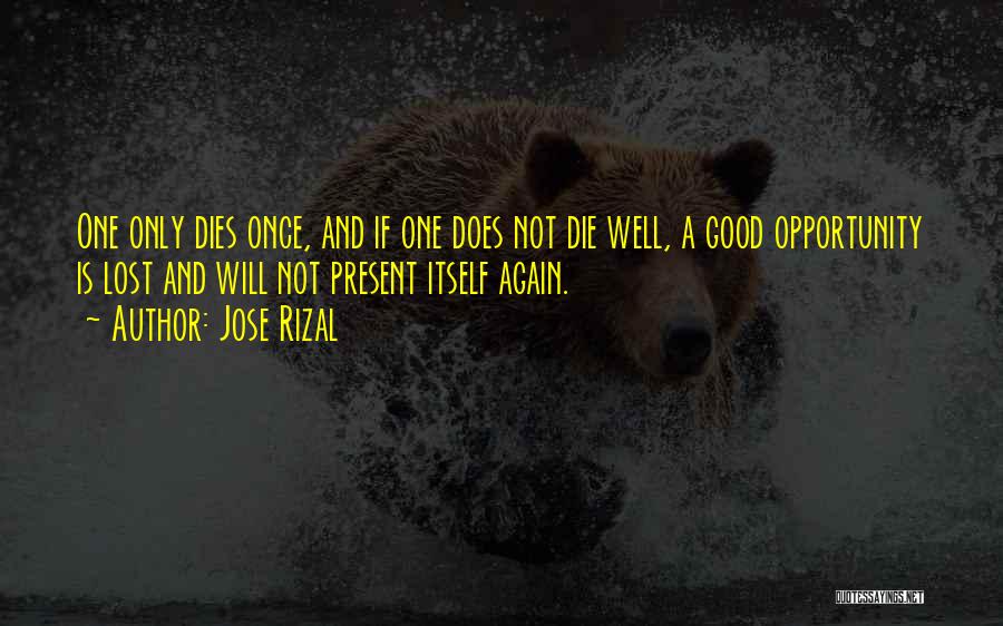 Jose Rizal Quotes: One Only Dies Once, And If One Does Not Die Well, A Good Opportunity Is Lost And Will Not Present