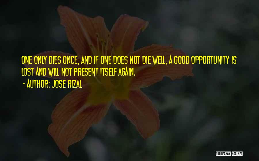 Jose Rizal Quotes: One Only Dies Once, And If One Does Not Die Well, A Good Opportunity Is Lost And Will Not Present