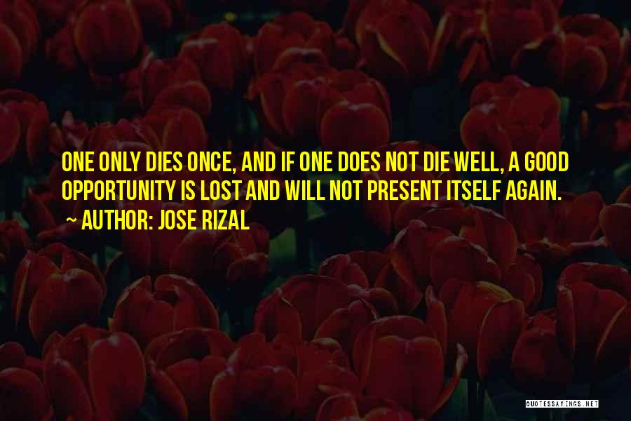 Jose Rizal Quotes: One Only Dies Once, And If One Does Not Die Well, A Good Opportunity Is Lost And Will Not Present