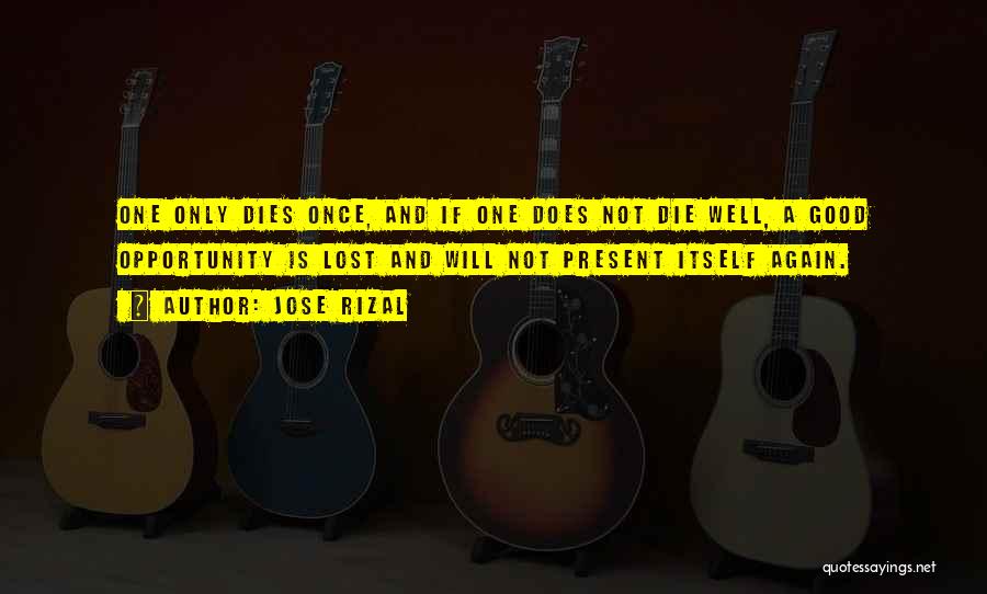 Jose Rizal Quotes: One Only Dies Once, And If One Does Not Die Well, A Good Opportunity Is Lost And Will Not Present