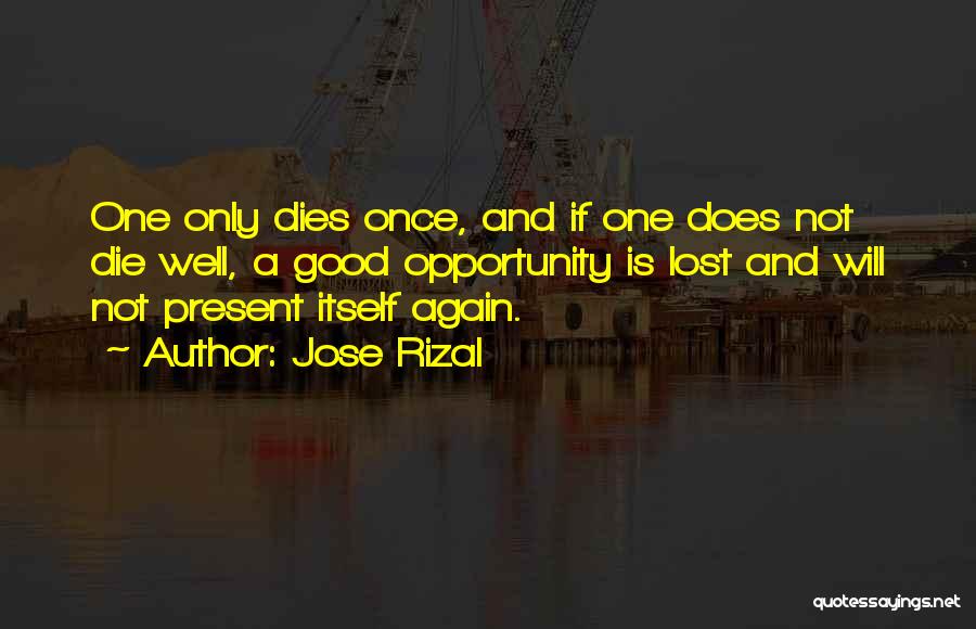 Jose Rizal Quotes: One Only Dies Once, And If One Does Not Die Well, A Good Opportunity Is Lost And Will Not Present