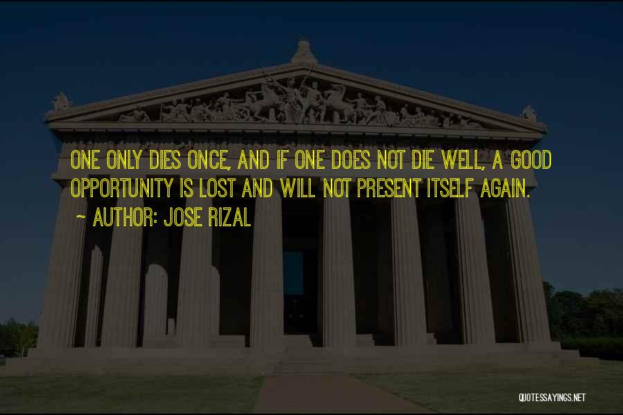 Jose Rizal Quotes: One Only Dies Once, And If One Does Not Die Well, A Good Opportunity Is Lost And Will Not Present