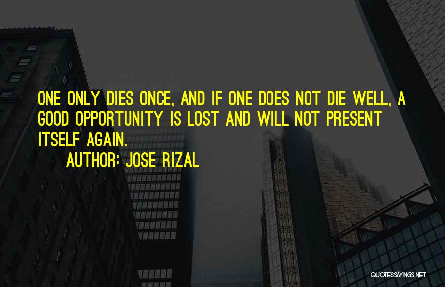 Jose Rizal Quotes: One Only Dies Once, And If One Does Not Die Well, A Good Opportunity Is Lost And Will Not Present