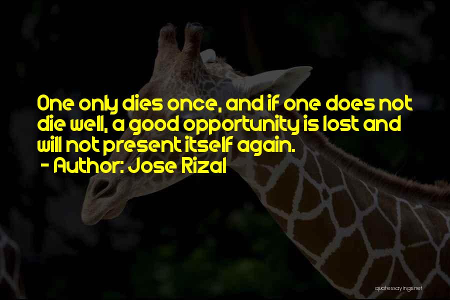 Jose Rizal Quotes: One Only Dies Once, And If One Does Not Die Well, A Good Opportunity Is Lost And Will Not Present