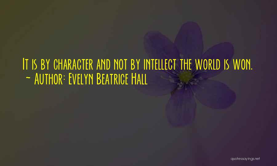 Evelyn Beatrice Hall Quotes: It Is By Character And Not By Intellect The World Is Won.