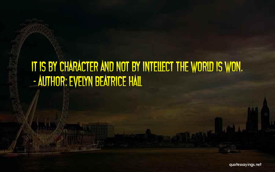 Evelyn Beatrice Hall Quotes: It Is By Character And Not By Intellect The World Is Won.