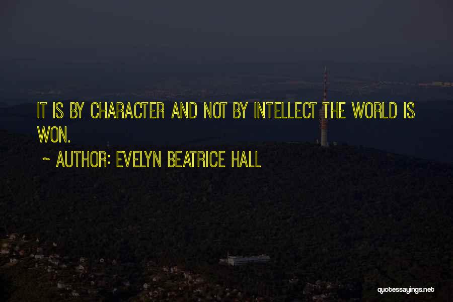 Evelyn Beatrice Hall Quotes: It Is By Character And Not By Intellect The World Is Won.