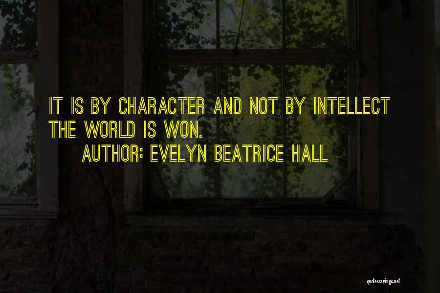 Evelyn Beatrice Hall Quotes: It Is By Character And Not By Intellect The World Is Won.