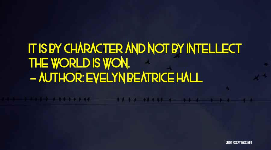 Evelyn Beatrice Hall Quotes: It Is By Character And Not By Intellect The World Is Won.