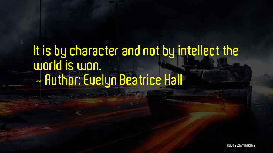 Evelyn Beatrice Hall Quotes: It Is By Character And Not By Intellect The World Is Won.