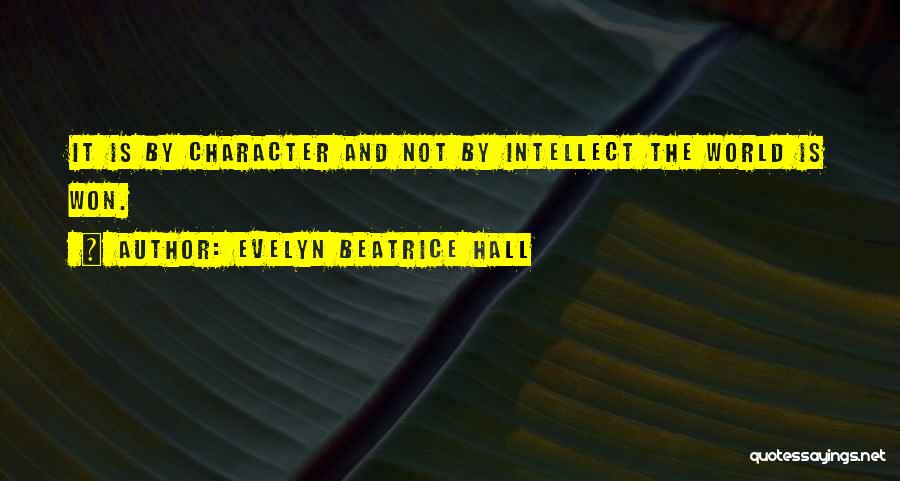 Evelyn Beatrice Hall Quotes: It Is By Character And Not By Intellect The World Is Won.