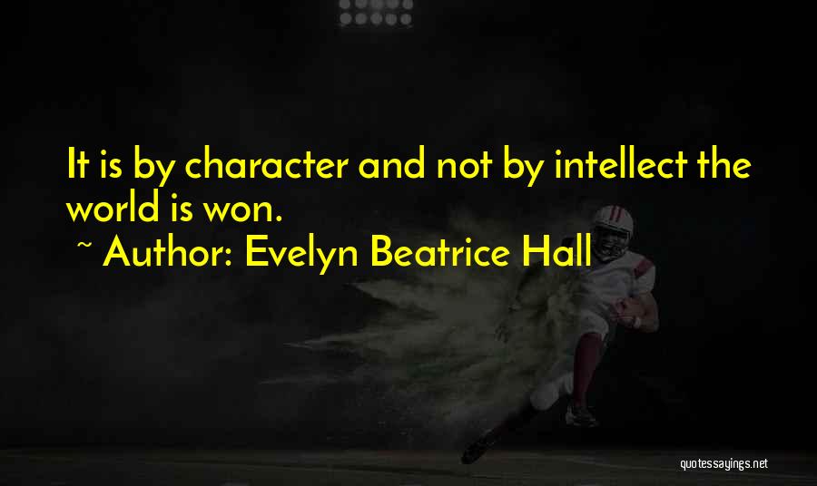 Evelyn Beatrice Hall Quotes: It Is By Character And Not By Intellect The World Is Won.