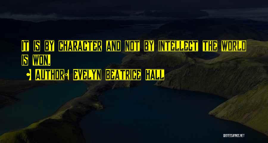 Evelyn Beatrice Hall Quotes: It Is By Character And Not By Intellect The World Is Won.