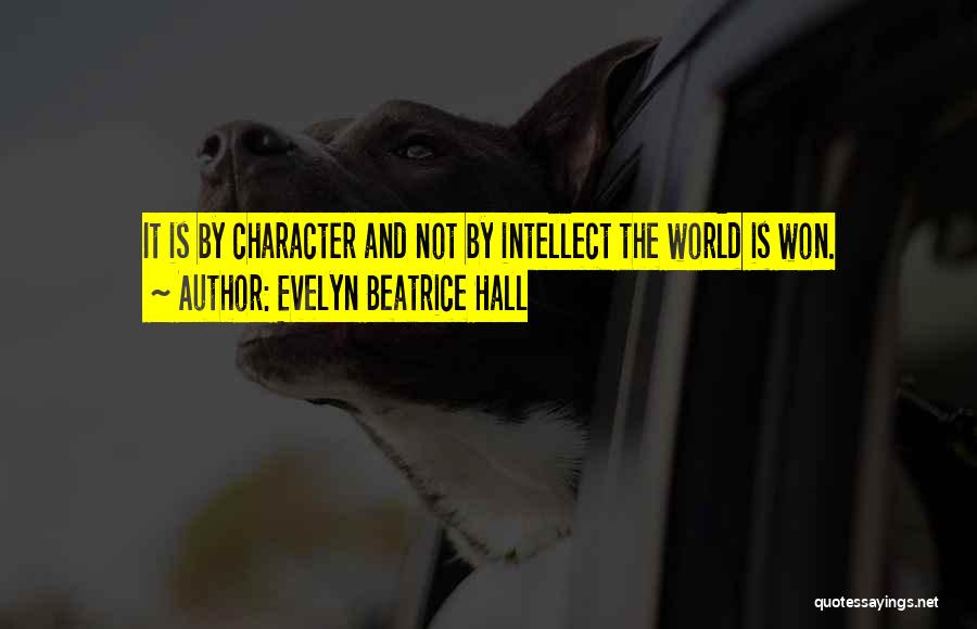 Evelyn Beatrice Hall Quotes: It Is By Character And Not By Intellect The World Is Won.