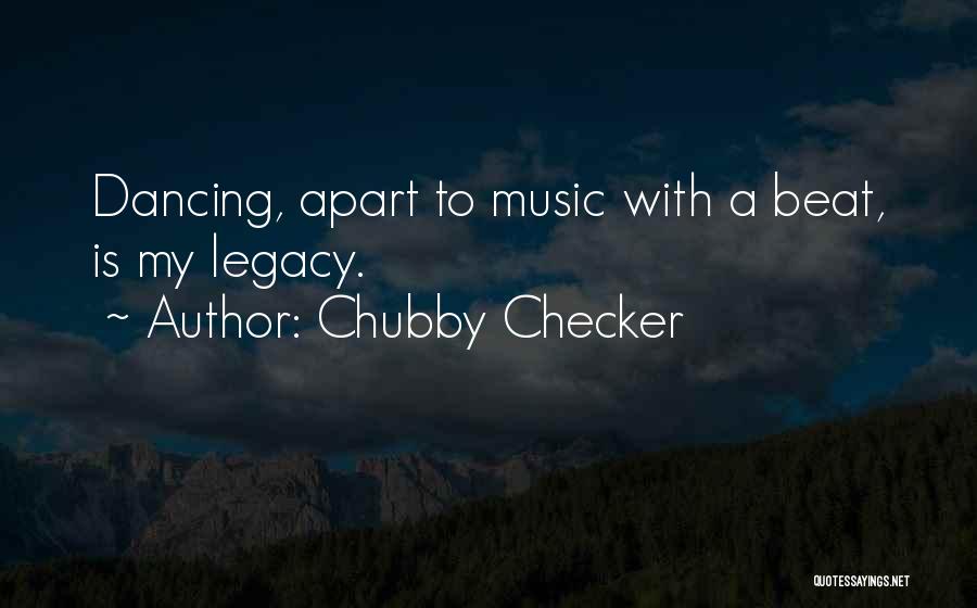 Chubby Checker Quotes: Dancing, Apart To Music With A Beat, Is My Legacy.