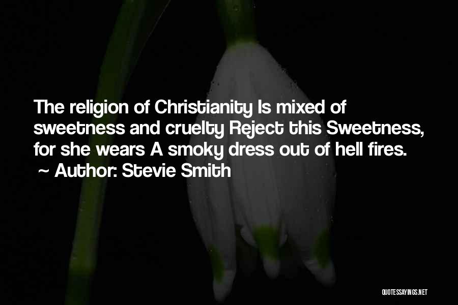 Stevie Smith Quotes: The Religion Of Christianity Is Mixed Of Sweetness And Cruelty Reject This Sweetness, For She Wears A Smoky Dress Out