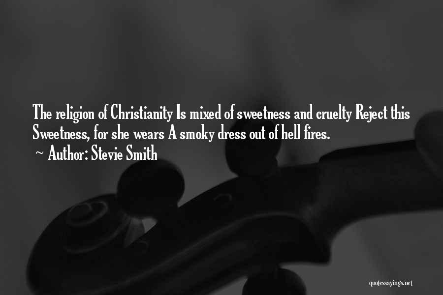 Stevie Smith Quotes: The Religion Of Christianity Is Mixed Of Sweetness And Cruelty Reject This Sweetness, For She Wears A Smoky Dress Out