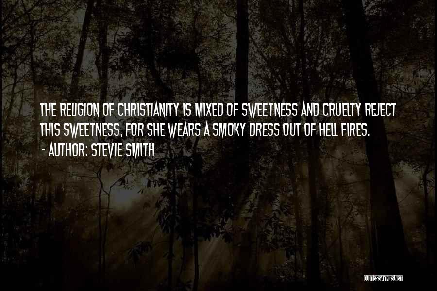 Stevie Smith Quotes: The Religion Of Christianity Is Mixed Of Sweetness And Cruelty Reject This Sweetness, For She Wears A Smoky Dress Out