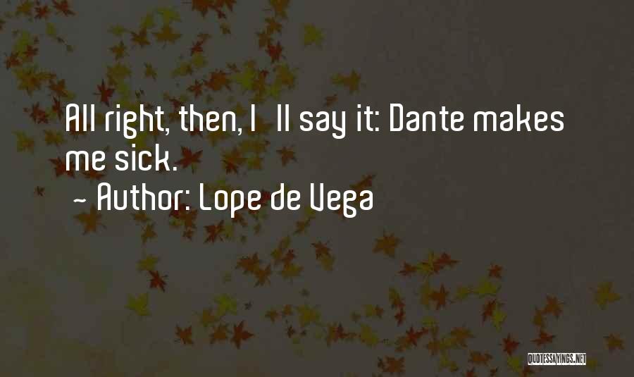 Lope De Vega Quotes: All Right, Then, I'll Say It: Dante Makes Me Sick.