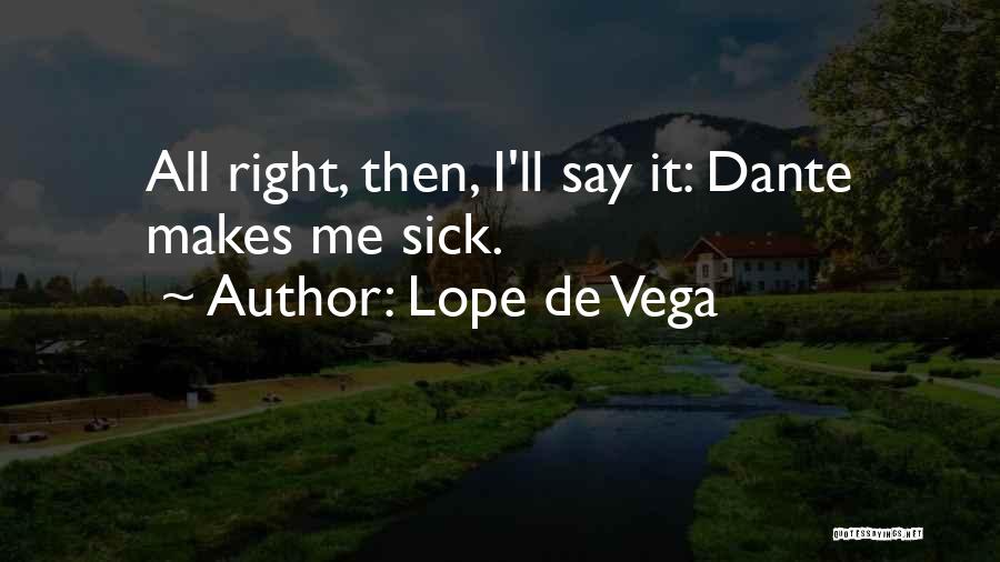 Lope De Vega Quotes: All Right, Then, I'll Say It: Dante Makes Me Sick.