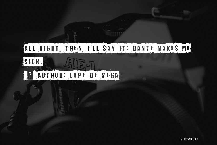 Lope De Vega Quotes: All Right, Then, I'll Say It: Dante Makes Me Sick.