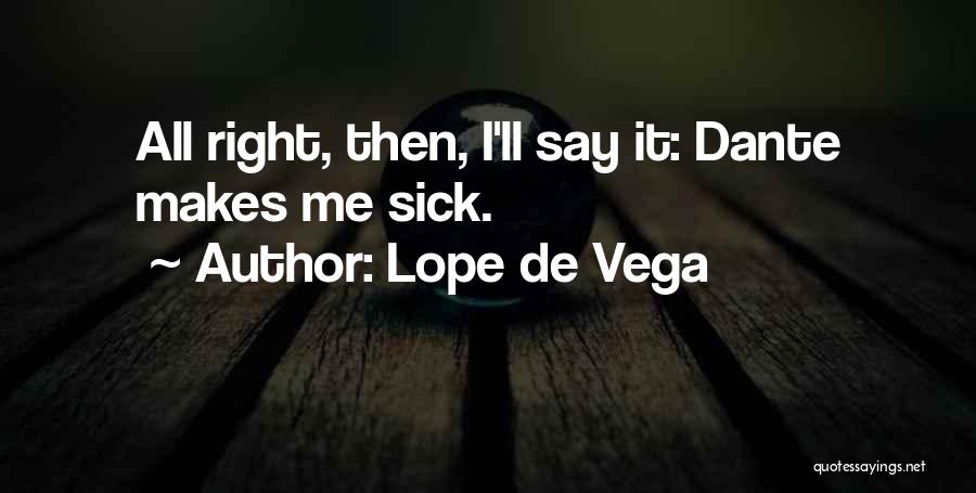 Lope De Vega Quotes: All Right, Then, I'll Say It: Dante Makes Me Sick.