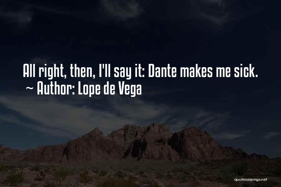 Lope De Vega Quotes: All Right, Then, I'll Say It: Dante Makes Me Sick.