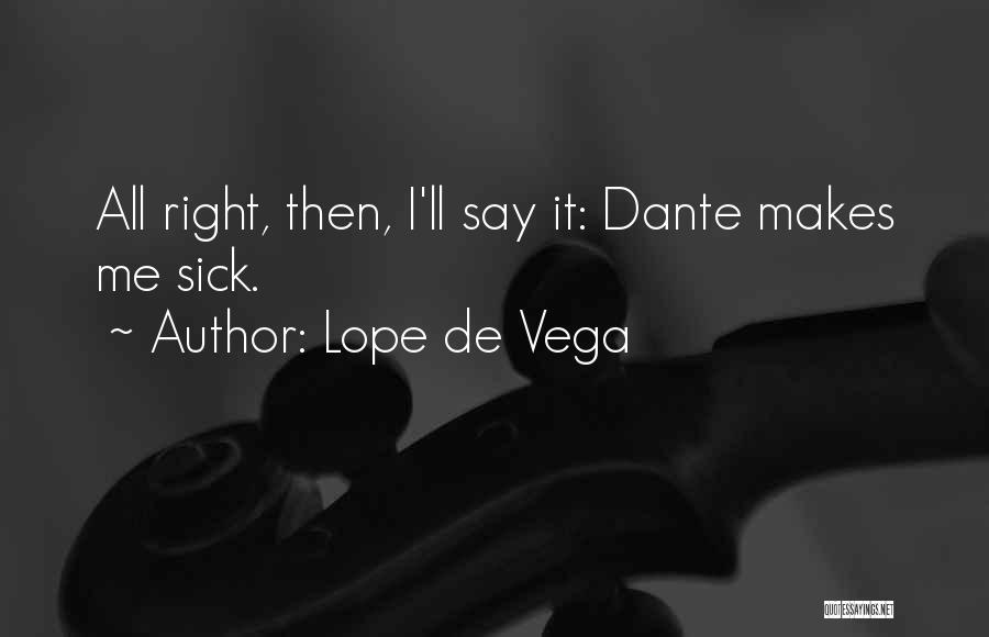 Lope De Vega Quotes: All Right, Then, I'll Say It: Dante Makes Me Sick.