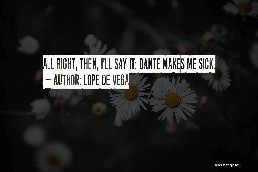 Lope De Vega Quotes: All Right, Then, I'll Say It: Dante Makes Me Sick.