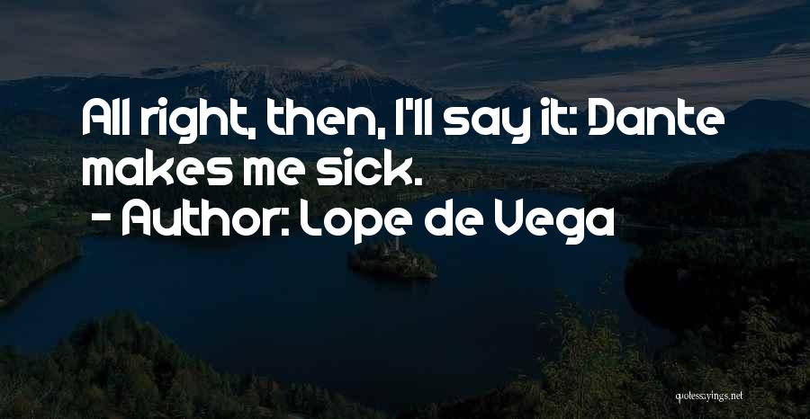 Lope De Vega Quotes: All Right, Then, I'll Say It: Dante Makes Me Sick.