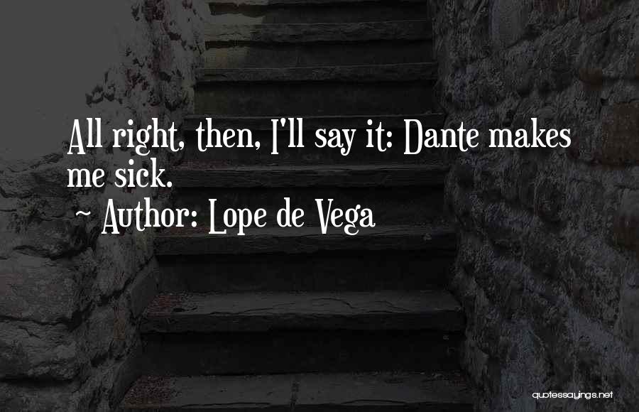 Lope De Vega Quotes: All Right, Then, I'll Say It: Dante Makes Me Sick.