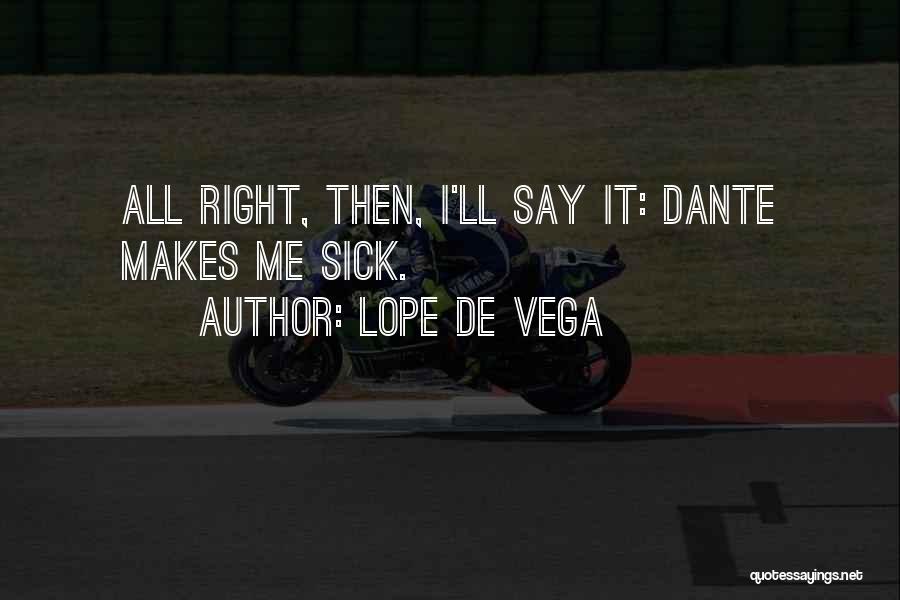 Lope De Vega Quotes: All Right, Then, I'll Say It: Dante Makes Me Sick.