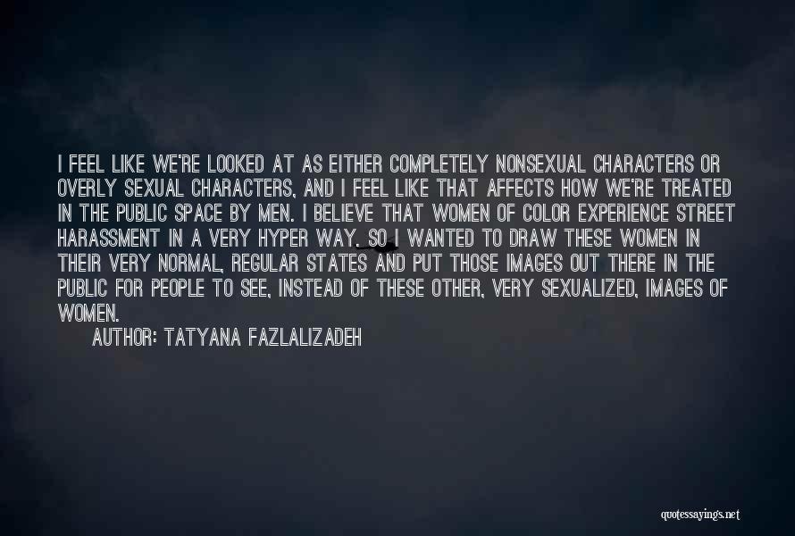 Tatyana Fazlalizadeh Quotes: I Feel Like We're Looked At As Either Completely Nonsexual Characters Or Overly Sexual Characters, And I Feel Like That