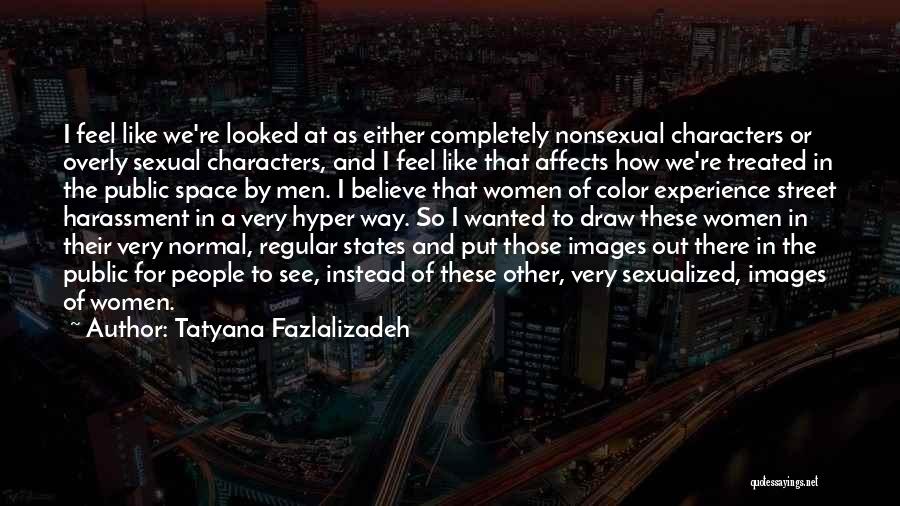 Tatyana Fazlalizadeh Quotes: I Feel Like We're Looked At As Either Completely Nonsexual Characters Or Overly Sexual Characters, And I Feel Like That