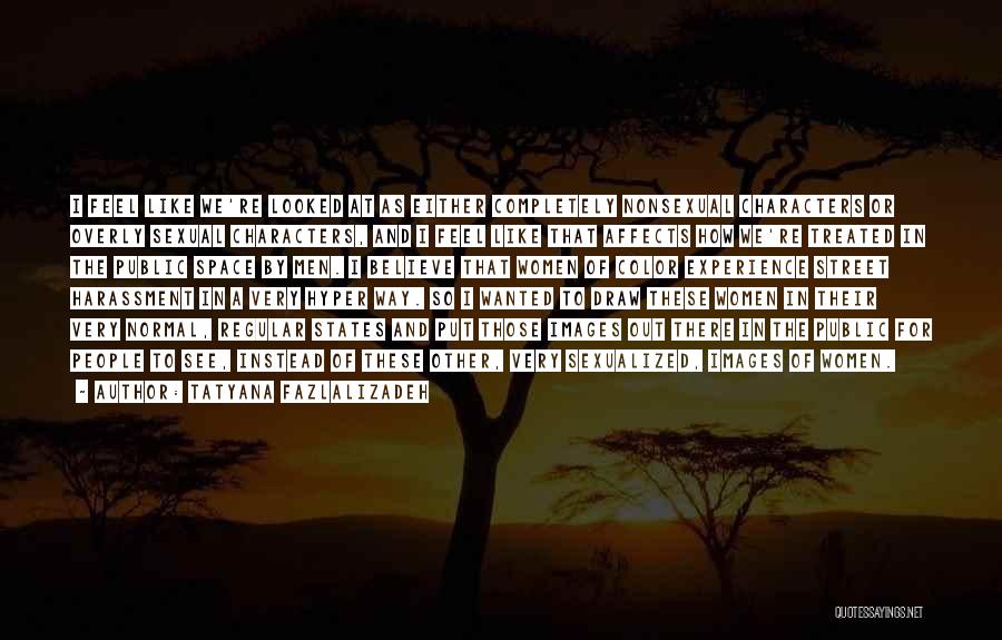 Tatyana Fazlalizadeh Quotes: I Feel Like We're Looked At As Either Completely Nonsexual Characters Or Overly Sexual Characters, And I Feel Like That