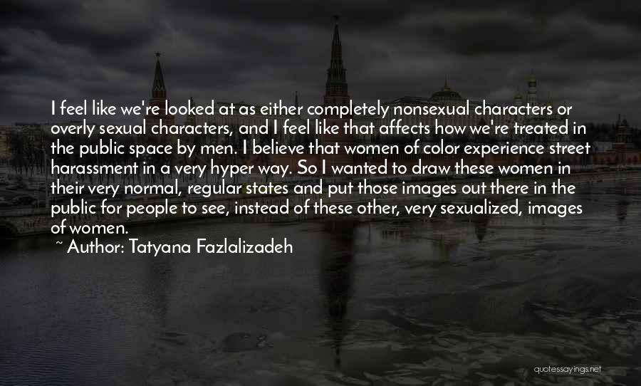 Tatyana Fazlalizadeh Quotes: I Feel Like We're Looked At As Either Completely Nonsexual Characters Or Overly Sexual Characters, And I Feel Like That