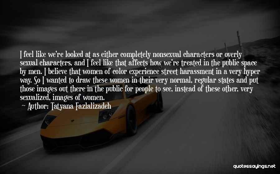 Tatyana Fazlalizadeh Quotes: I Feel Like We're Looked At As Either Completely Nonsexual Characters Or Overly Sexual Characters, And I Feel Like That