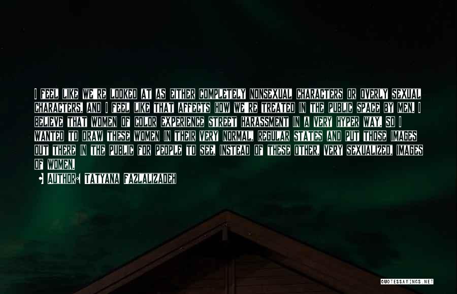 Tatyana Fazlalizadeh Quotes: I Feel Like We're Looked At As Either Completely Nonsexual Characters Or Overly Sexual Characters, And I Feel Like That