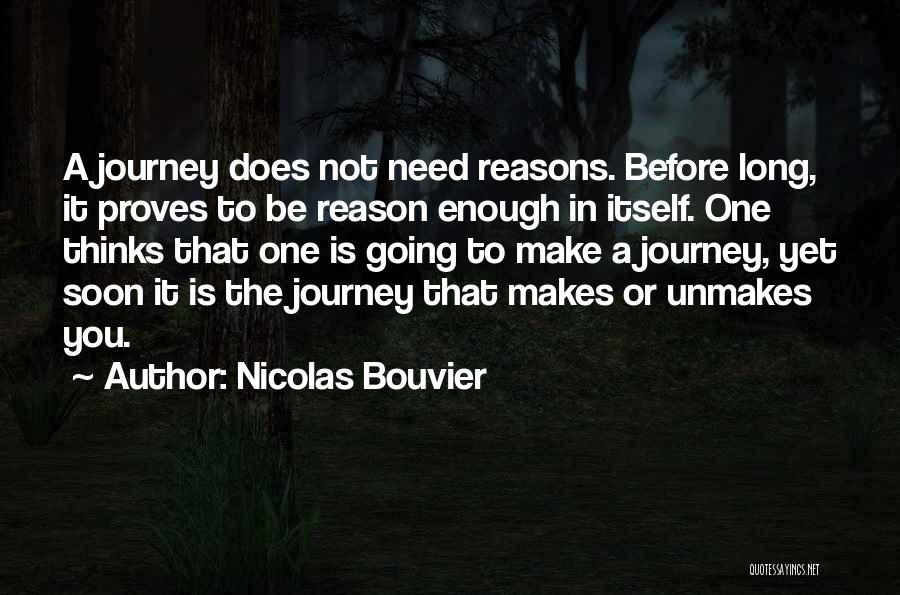 Nicolas Bouvier Quotes: A Journey Does Not Need Reasons. Before Long, It Proves To Be Reason Enough In Itself. One Thinks That One