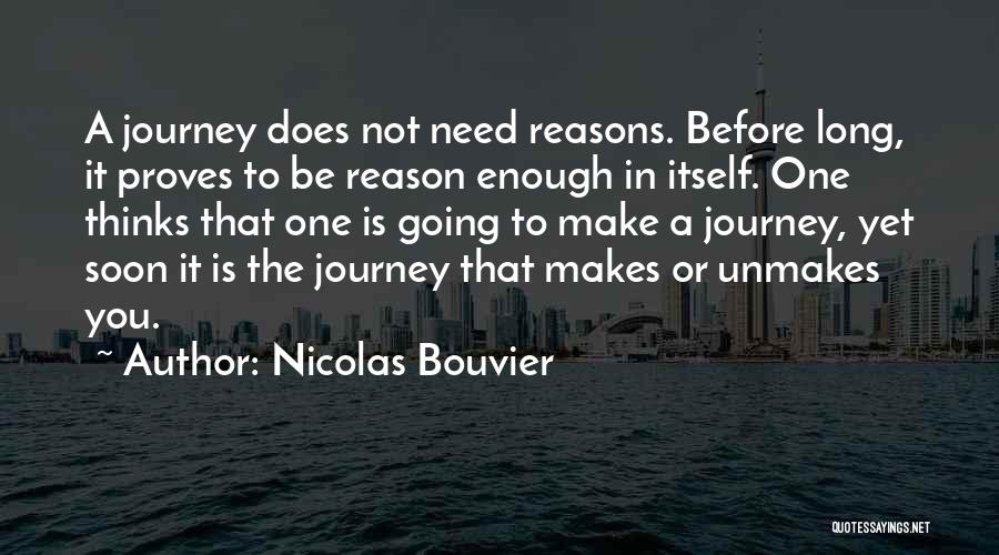 Nicolas Bouvier Quotes: A Journey Does Not Need Reasons. Before Long, It Proves To Be Reason Enough In Itself. One Thinks That One