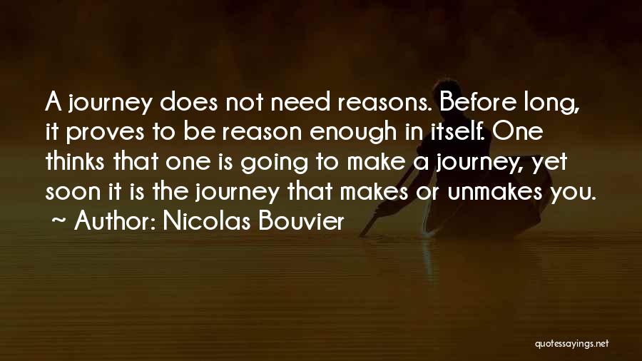 Nicolas Bouvier Quotes: A Journey Does Not Need Reasons. Before Long, It Proves To Be Reason Enough In Itself. One Thinks That One