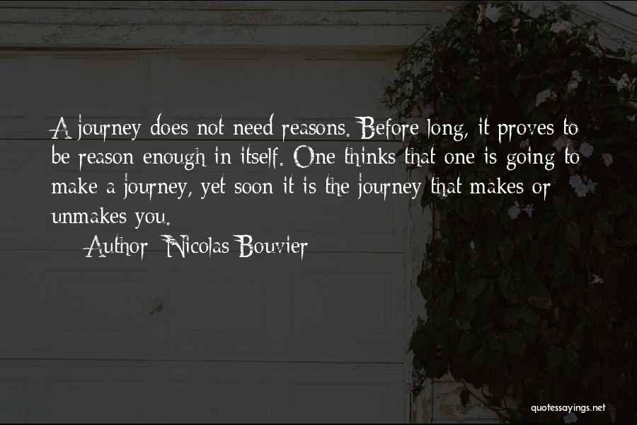 Nicolas Bouvier Quotes: A Journey Does Not Need Reasons. Before Long, It Proves To Be Reason Enough In Itself. One Thinks That One