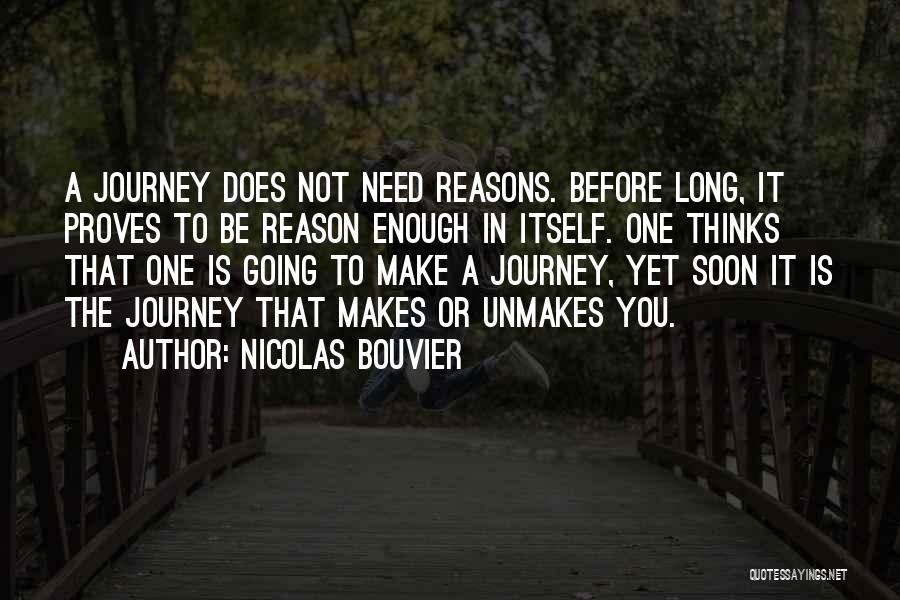 Nicolas Bouvier Quotes: A Journey Does Not Need Reasons. Before Long, It Proves To Be Reason Enough In Itself. One Thinks That One