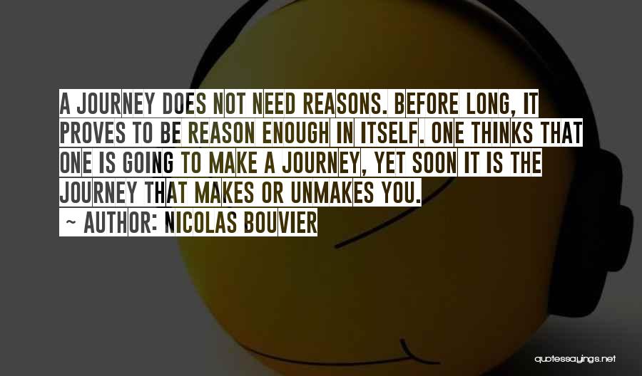 Nicolas Bouvier Quotes: A Journey Does Not Need Reasons. Before Long, It Proves To Be Reason Enough In Itself. One Thinks That One