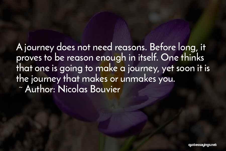 Nicolas Bouvier Quotes: A Journey Does Not Need Reasons. Before Long, It Proves To Be Reason Enough In Itself. One Thinks That One